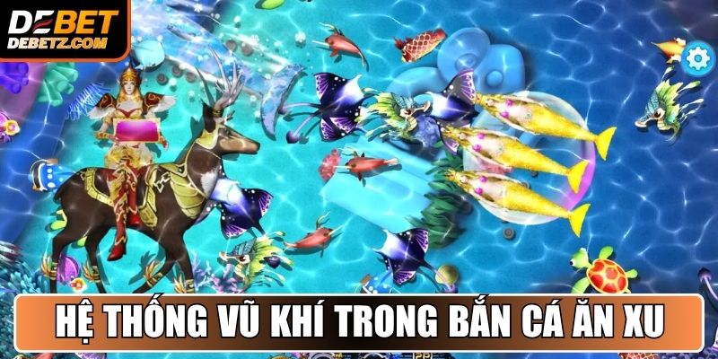 Bắn Cá Ăn Xu - Cuộc Săn Kho Báu Hấp Dẫn Hàng Đầu DEBET 3 Hệ thống vũ khí hiện đại trong Bắn Cá Ăn Xu