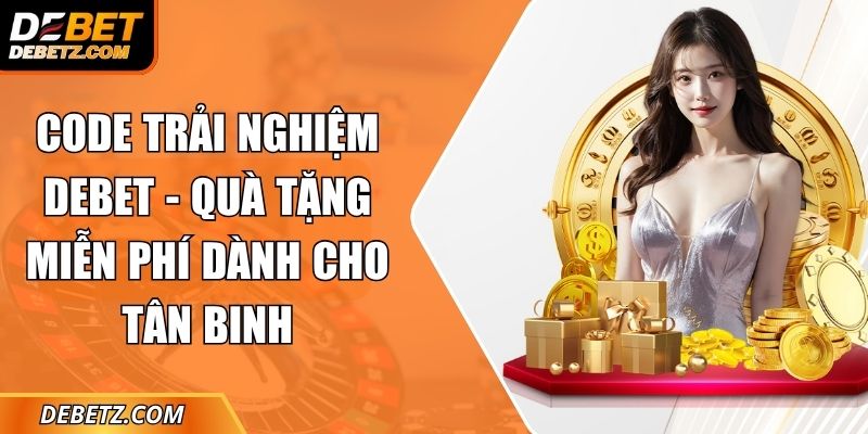 Code Trải Nghiệm DEBET - Quà Tặng Miễn Phí Dành Cho Tân Binh 4 Code Trải Nghiệm DEBET