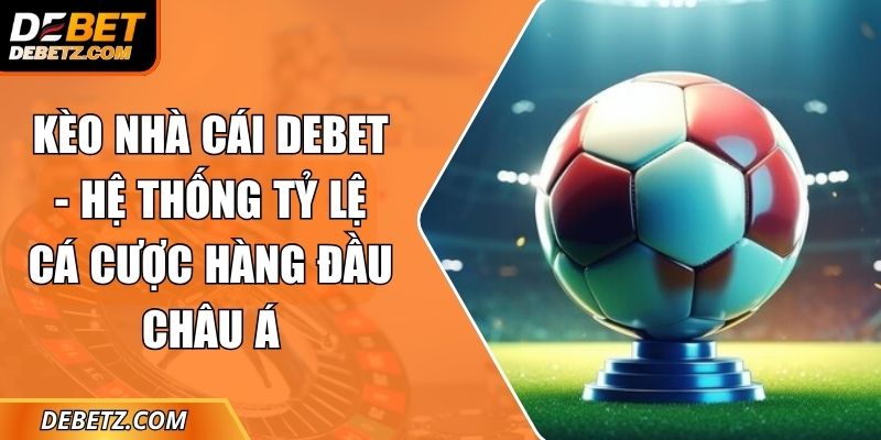 Kèo Nhà Cái DEBET - Hệ Thống Tỷ Lệ Cá Cược Hàng Đầu Châu Á 1 Kèo Nhà Cái DEBET