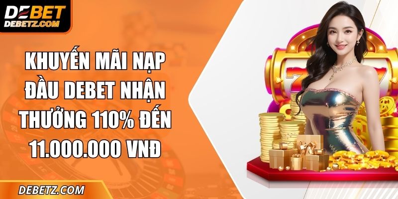 Khuyến Mãi Nạp Đầu DEBET Nhận Thưởng 110% Đến 11.000.000 VNĐ 1 Khuyến Mãi Nạp Đầu DEBET