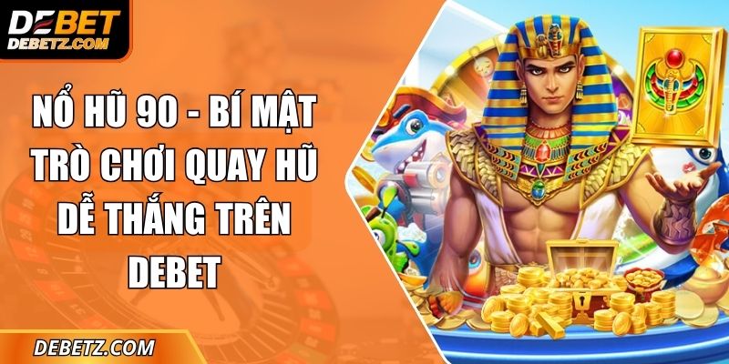 Nổ Hũ 90 - Bí Mật Trò Chơi Quay Hũ Dễ Thắng Trên DEBET 6 no hu 90