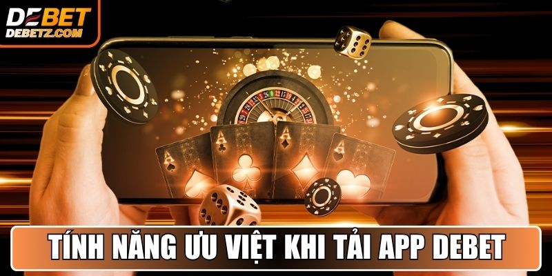 Tải App DEBET - Hướng Dẫn Cài Đặt Nhanh, Trải Nghiệm Mượt Mà 2 Những tính năng ưu việt mà tải DEBET mang lại